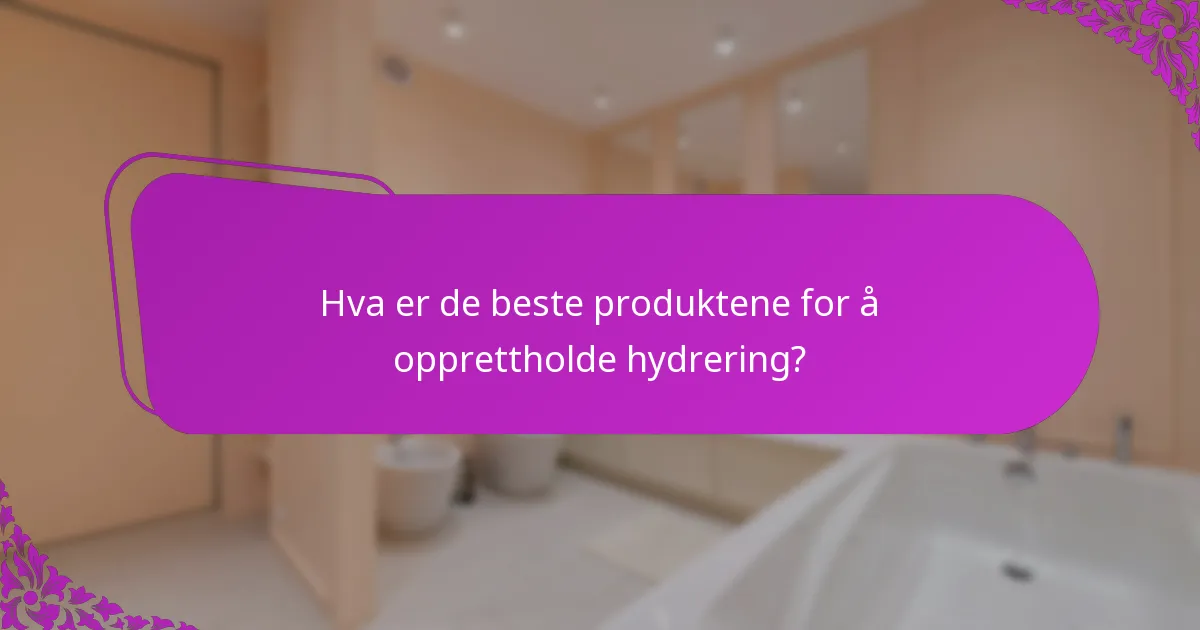 Hva er de beste produktene for å opprettholde hydrering?