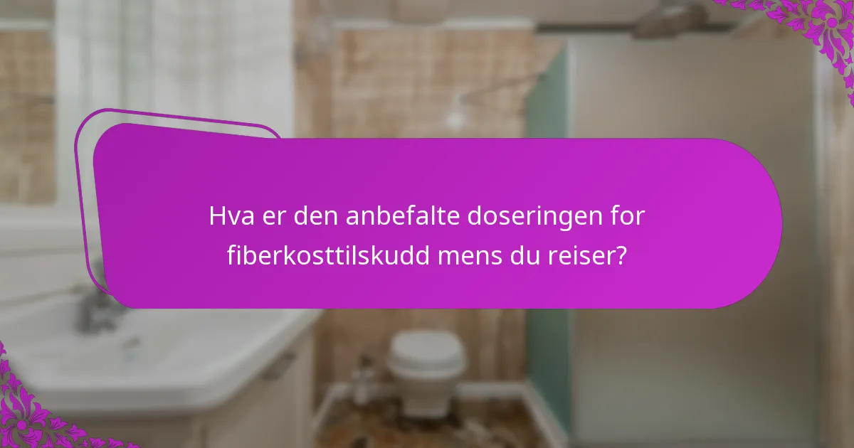 Hva er den anbefalte doseringen for fiberkosttilskudd mens du reiser?