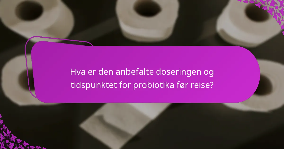 Hva er den anbefalte doseringen og tidspunktet for probiotika før reise?