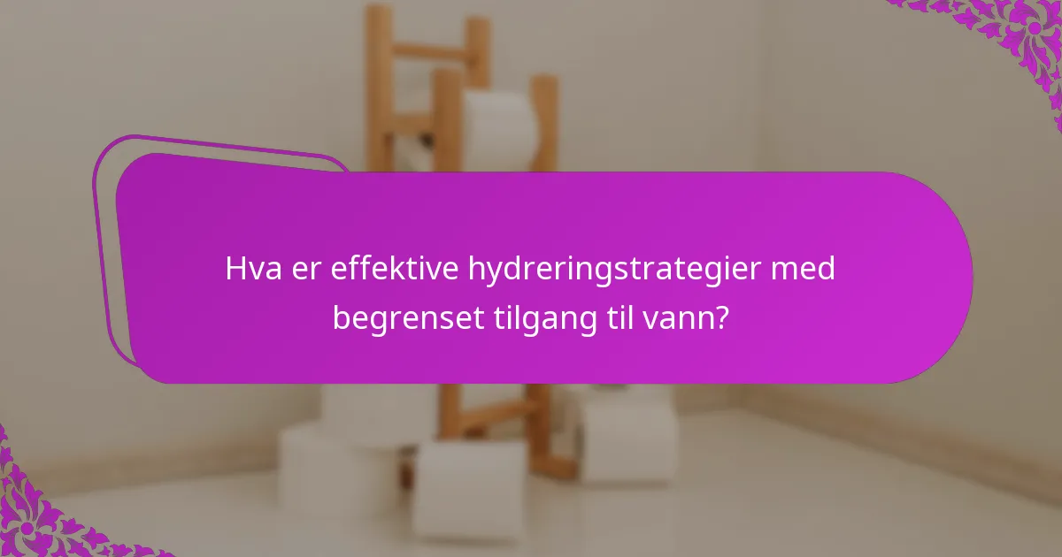 Hva er effektive hydreringstrategier med begrenset tilgang til vann?