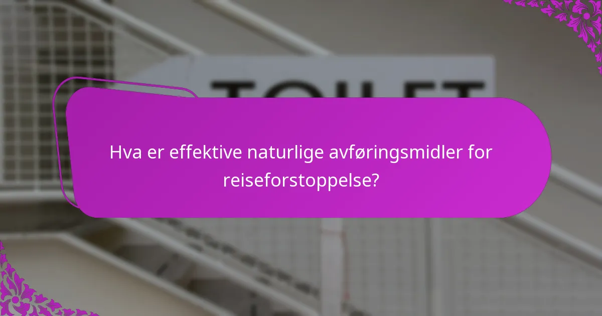 Hva er effektive naturlige avføringsmidler for reiseforstoppelse?