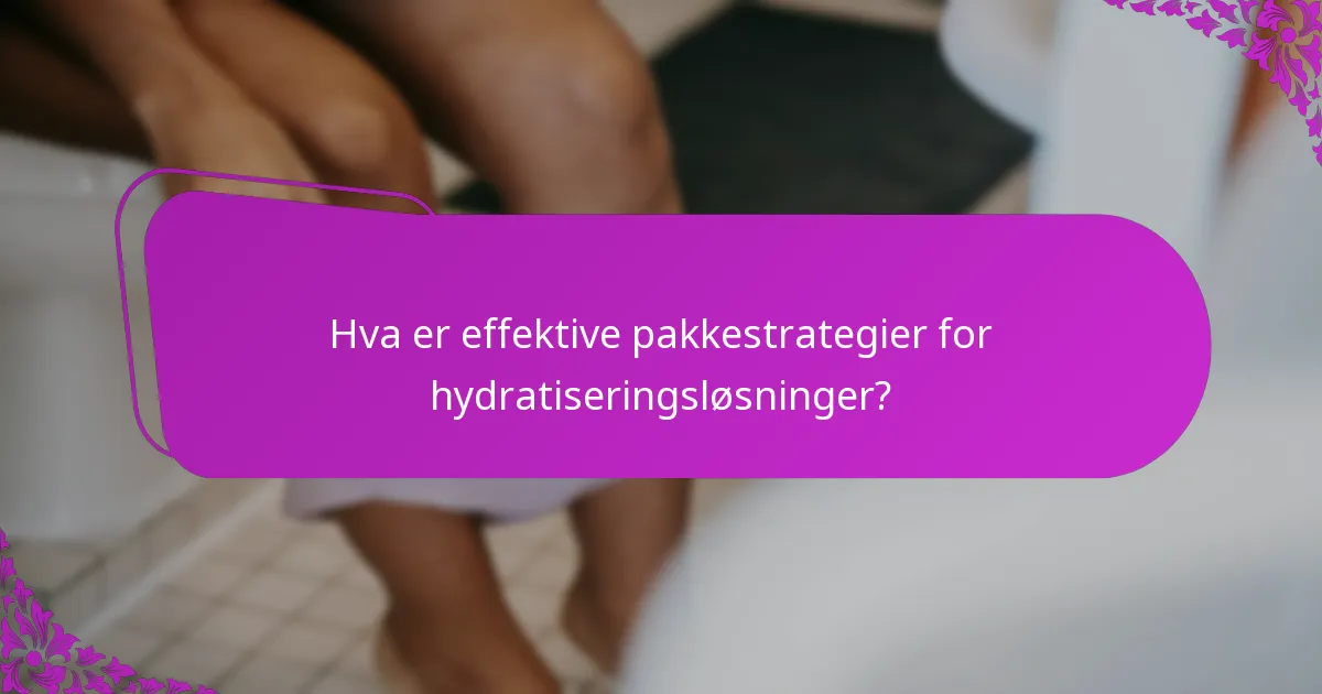 Hva er effektive pakkestrategier for hydratiseringsløsninger?