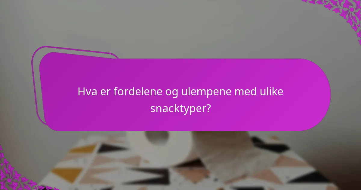 Hva er fordelene og ulempene med ulike snacktyper?