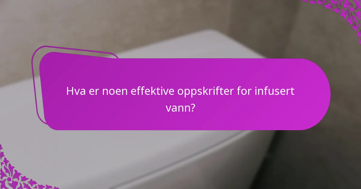 Hva er noen effektive oppskrifter for infusert vann?