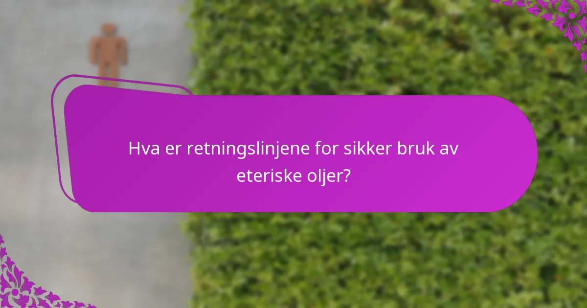Hva er retningslinjene for sikker bruk av eteriske oljer?