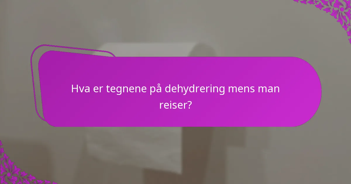 Hva er tegnene på dehydrering mens man reiser?