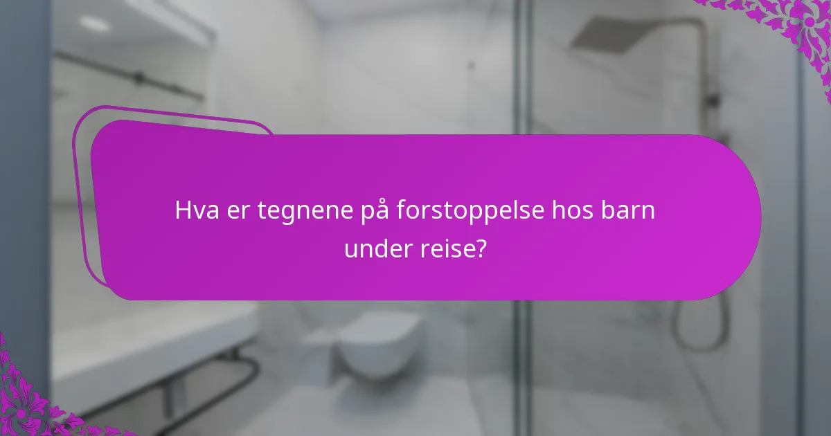 Hva er tegnene på forstoppelse hos barn under reise?