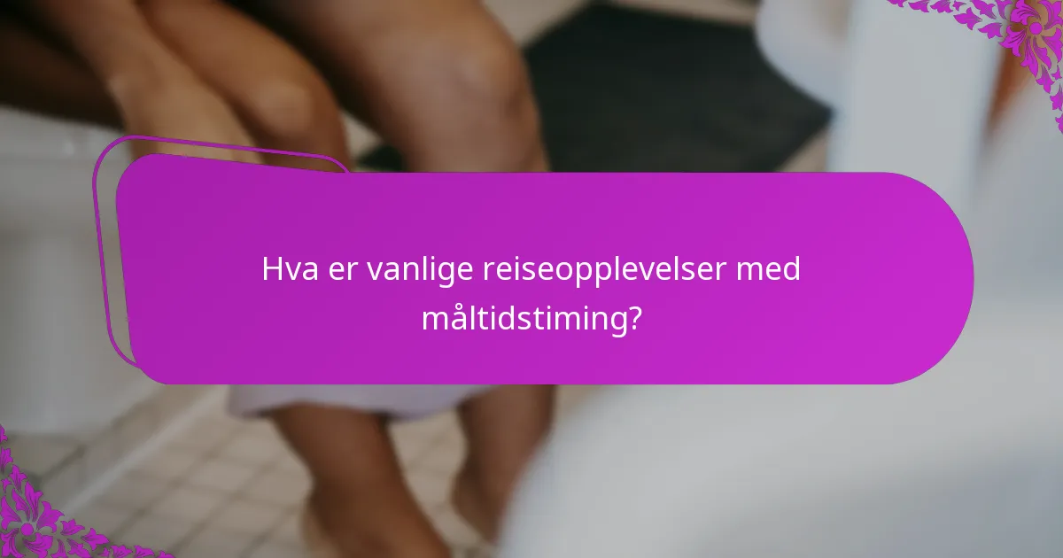 Hva er vanlige reiseopplevelser med måltidstiming?