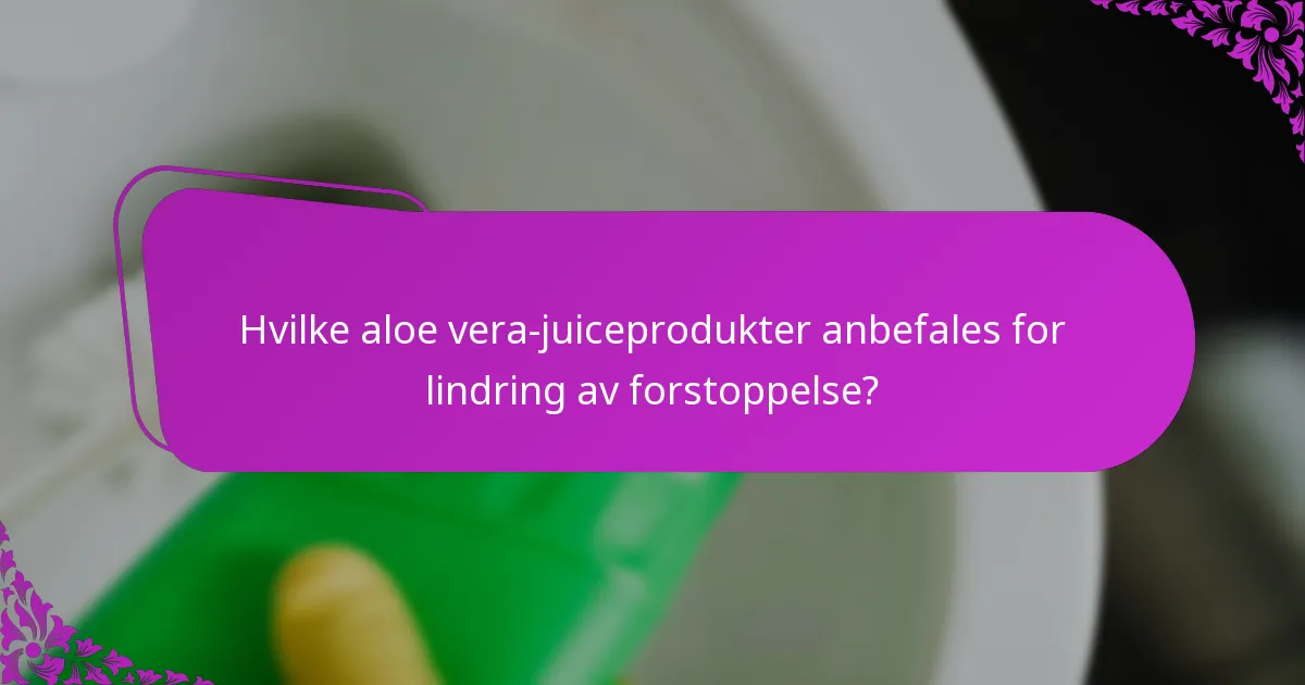 Hvilke aloe vera-juiceprodukter anbefales for lindring av forstoppelse?