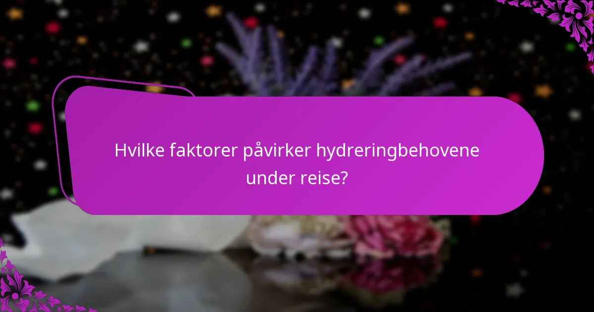 Hvilke faktorer påvirker hydreringbehovene under reise?