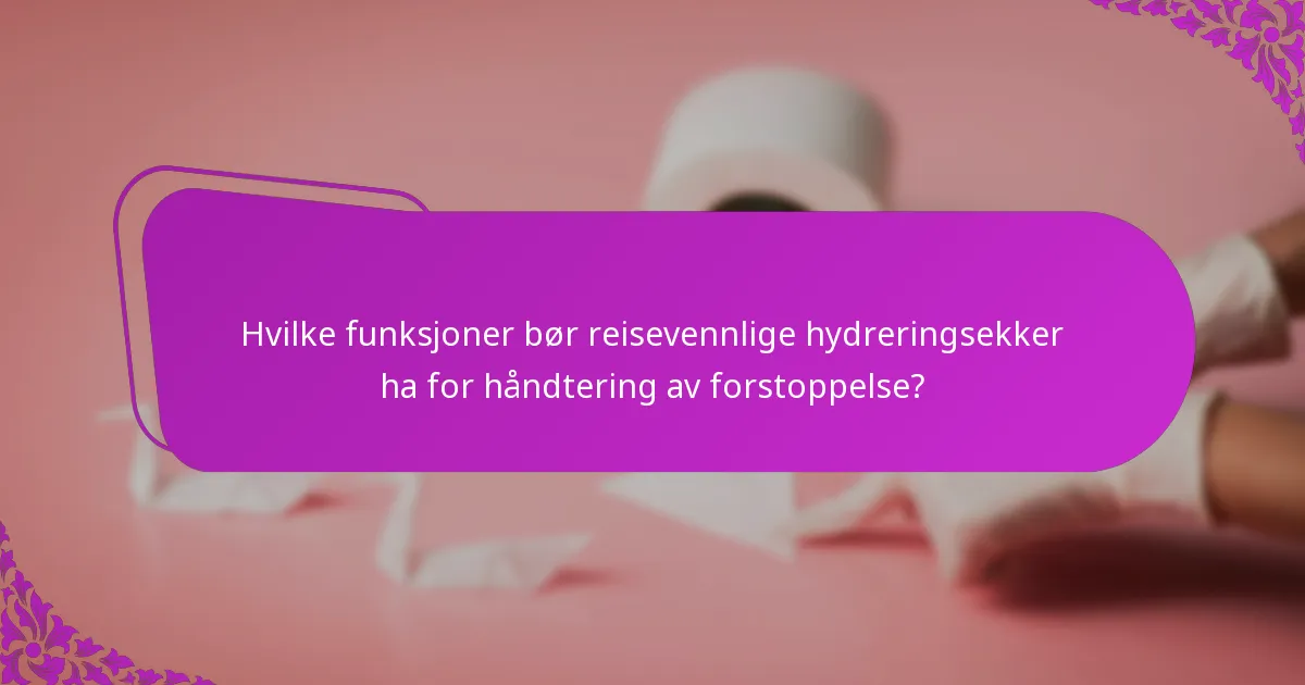 Hvilke funksjoner bør reisevennlige hydreringsekker ha for håndtering av forstoppelse?