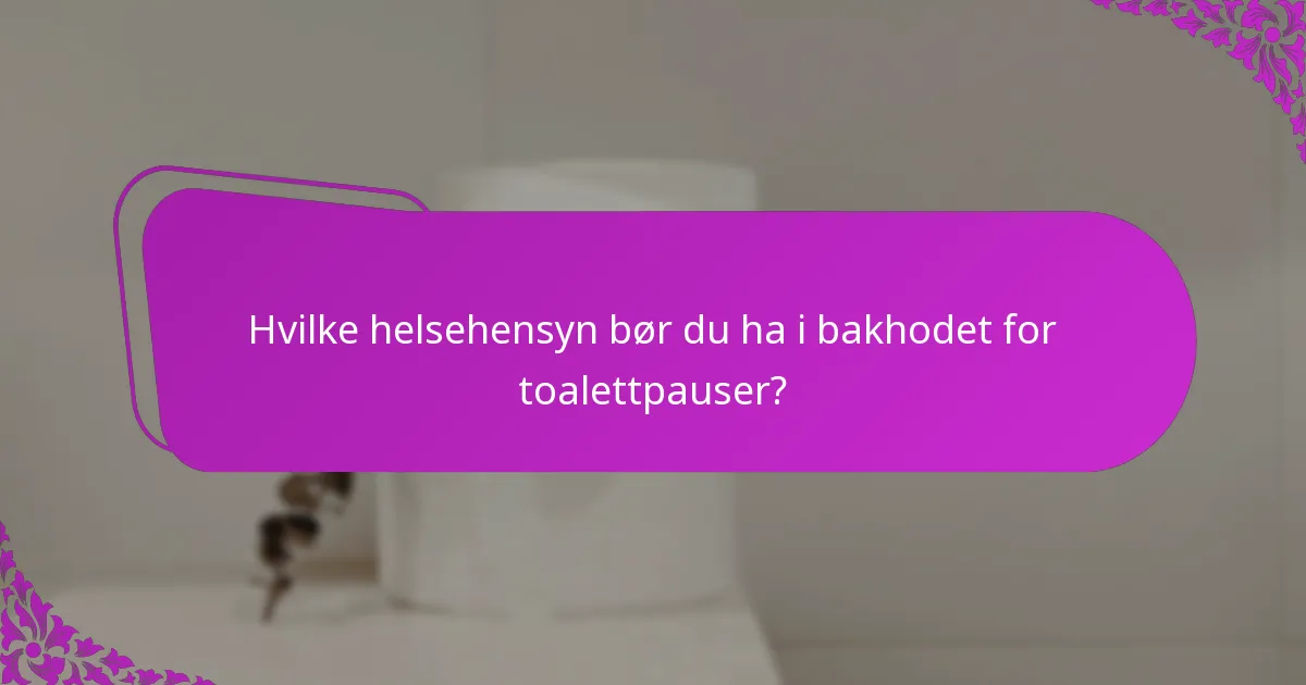 Hvilke helsehensyn bør du ha i bakhodet for toalettpauser?
