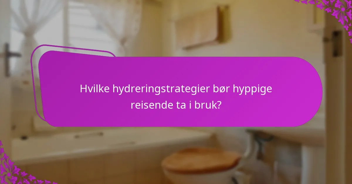 Hvilke hydreringstrategier bør hyppige reisende ta i bruk?