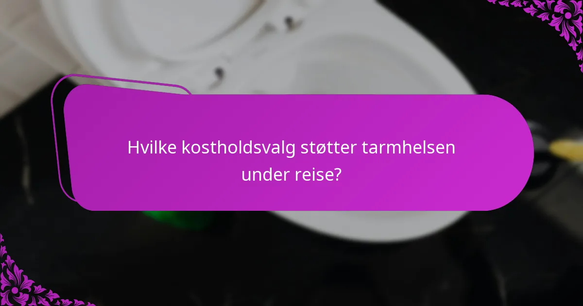 Hvilke kostholdsvalg støtter tarmhelsen under reise?