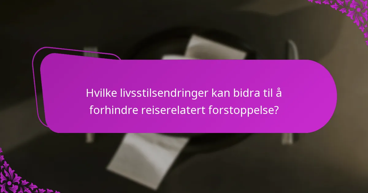 Hvilke livsstilsendringer kan bidra til å forhindre reiserelatert forstoppelse?
