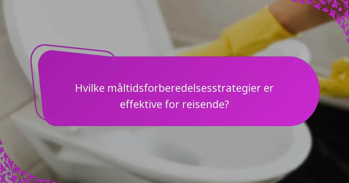 Hvilke måltidsforberedelsesstrategier er effektive for reisende?