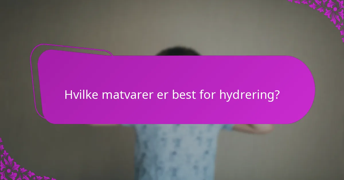 Hvilke matvarer er best for hydrering?