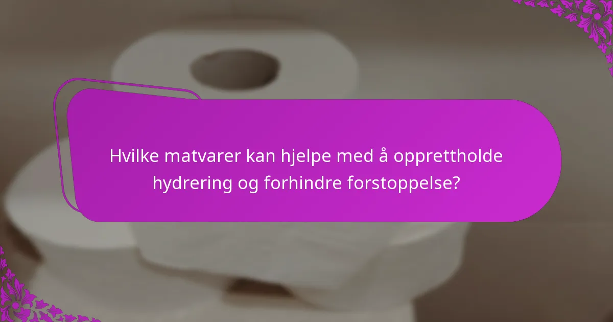 Hvilke matvarer kan hjelpe med å opprettholde hydrering og forhindre forstoppelse?