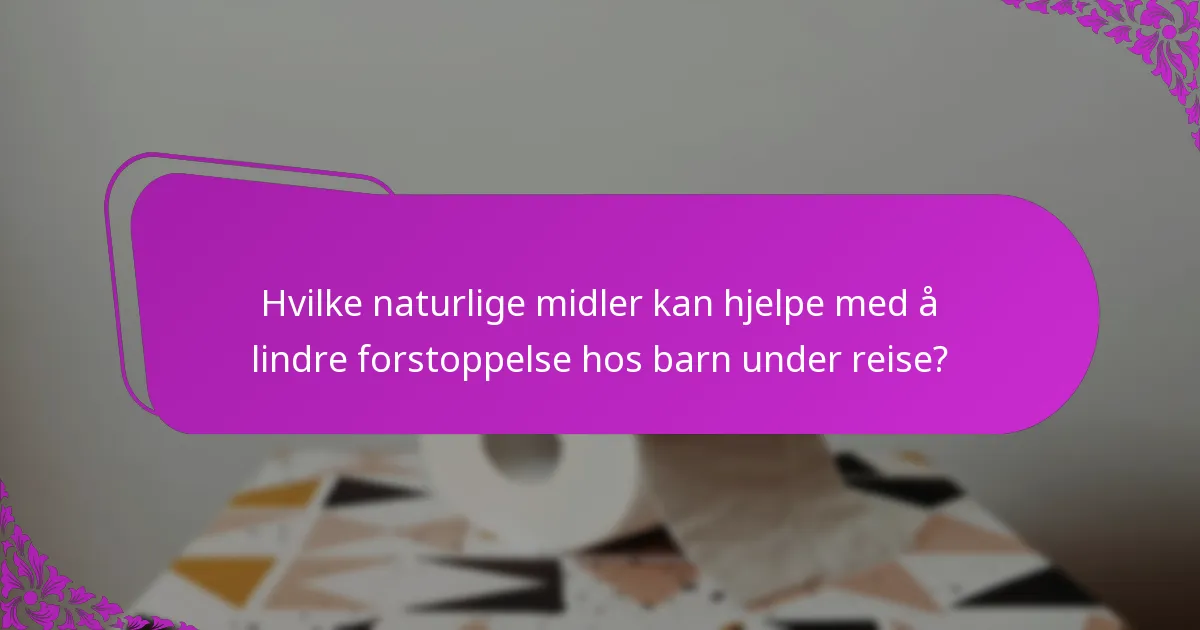 Hvilke naturlige midler kan hjelpe med å lindre forstoppelse hos barn under reise?
