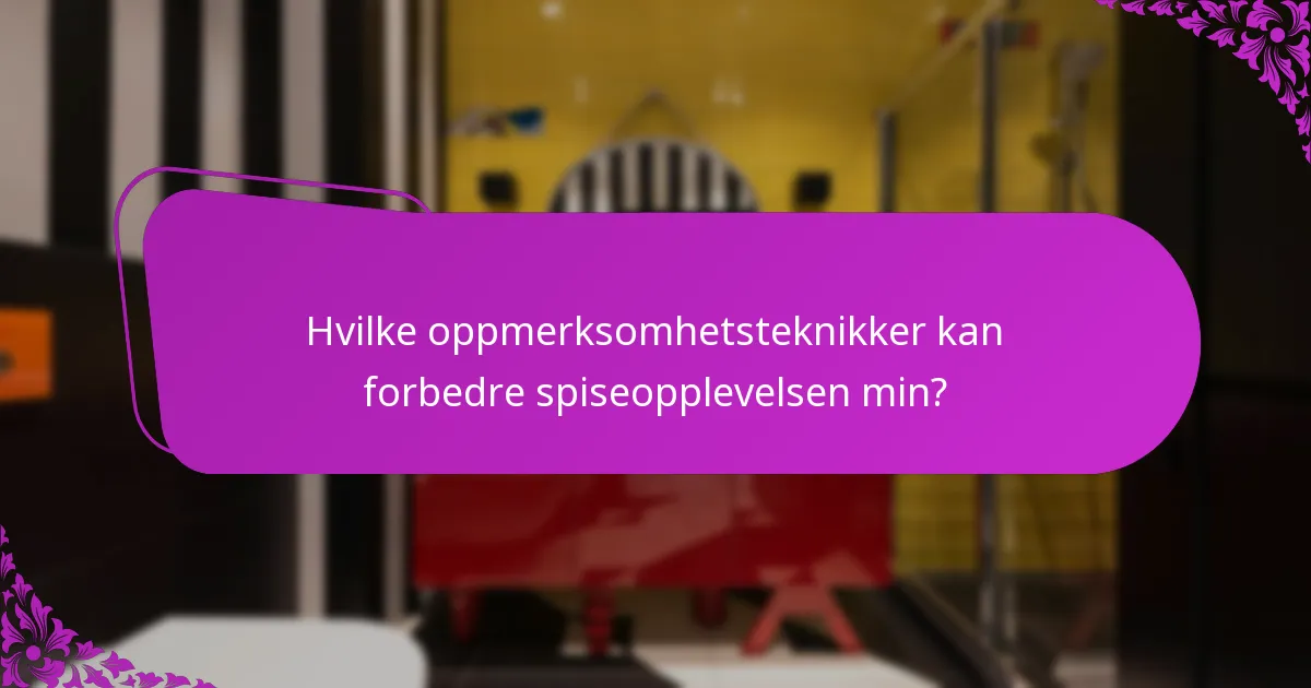 Hvilke oppmerksomhetsteknikker kan forbedre spiseopplevelsen min?