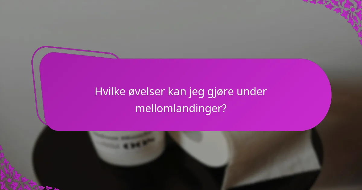 Hvilke øvelser kan jeg gjøre under mellomlandinger?