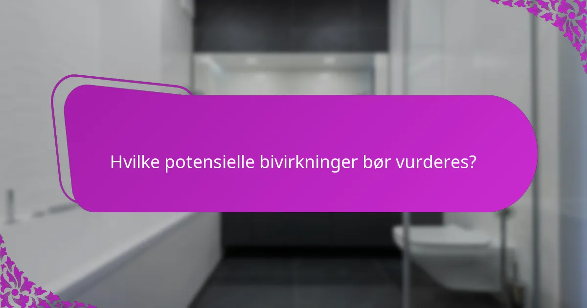 Hvilke potensielle bivirkninger bør vurderes?