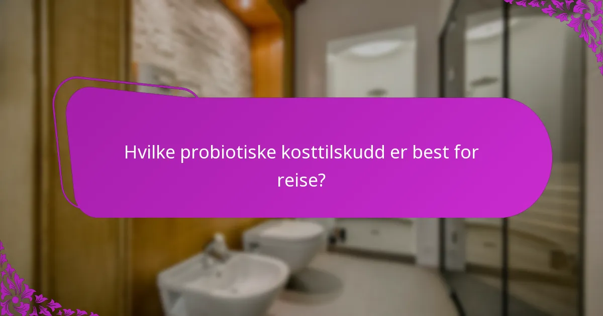 Hvilke probiotiske kosttilskudd er best for reise?
