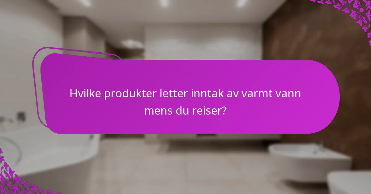 Hvilke produkter letter inntak av varmt vann mens du reiser?