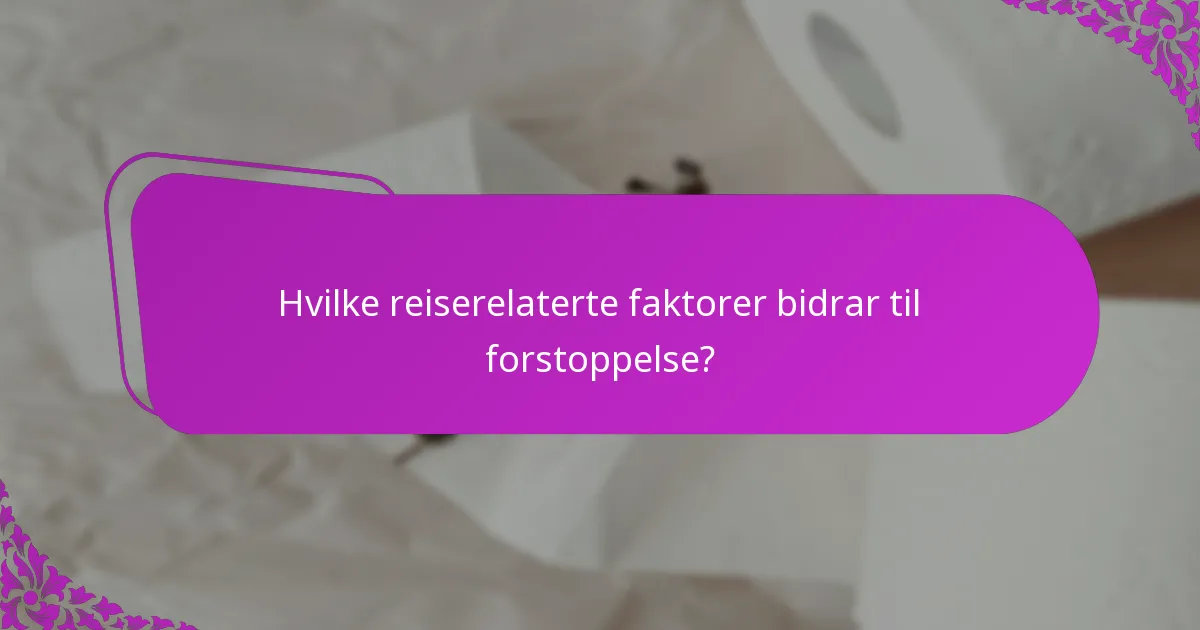 Hvilke reiserelaterte faktorer bidrar til forstoppelse?