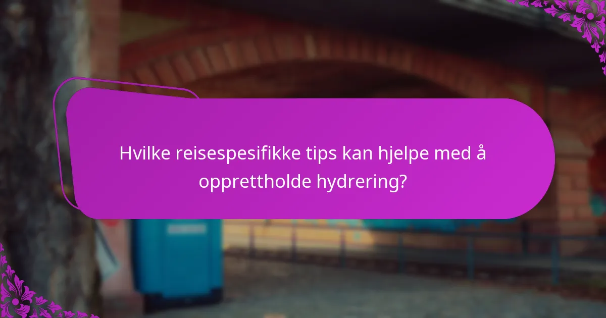 Hvilke reisespesifikke tips kan hjelpe med å opprettholde hydrering?