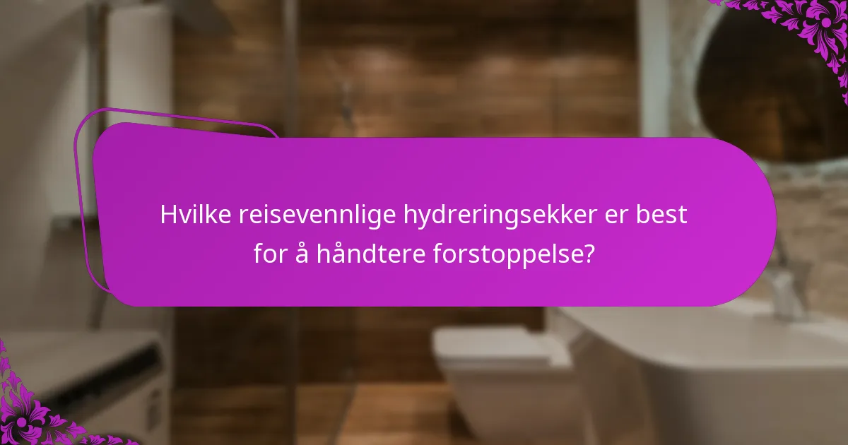 Hvilke reisevennlige hydreringsekker er best for å håndtere forstoppelse?