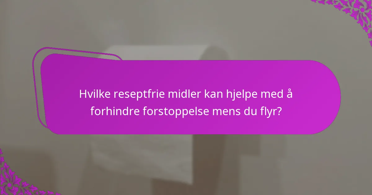 Hvilke reseptfrie midler kan hjelpe med å forhindre forstoppelse mens du flyr?