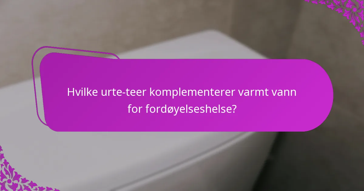Hvilke urte-teer komplementerer varmt vann for fordøyelseshelse?