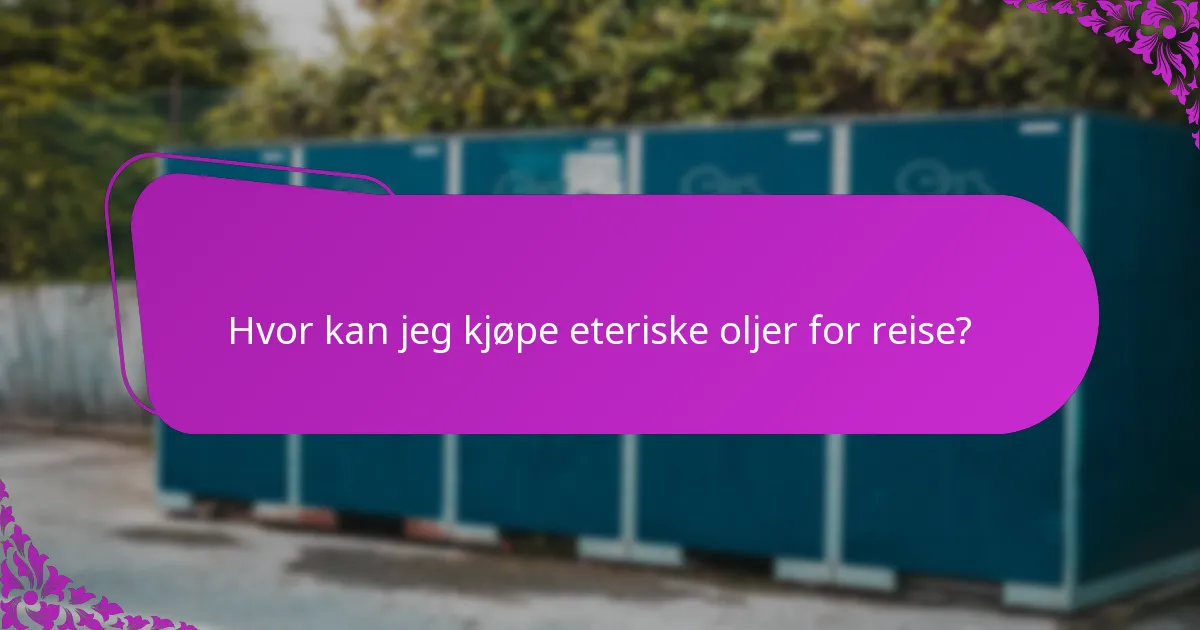 Hvor kan jeg kjøpe eteriske oljer for reise?