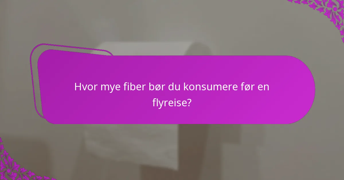 Hvor mye fiber bør du konsumere før en flyreise?