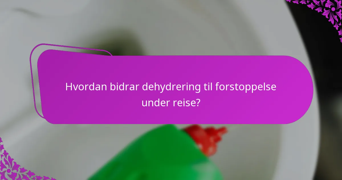 Hvordan bidrar dehydrering til forstoppelse under reise?