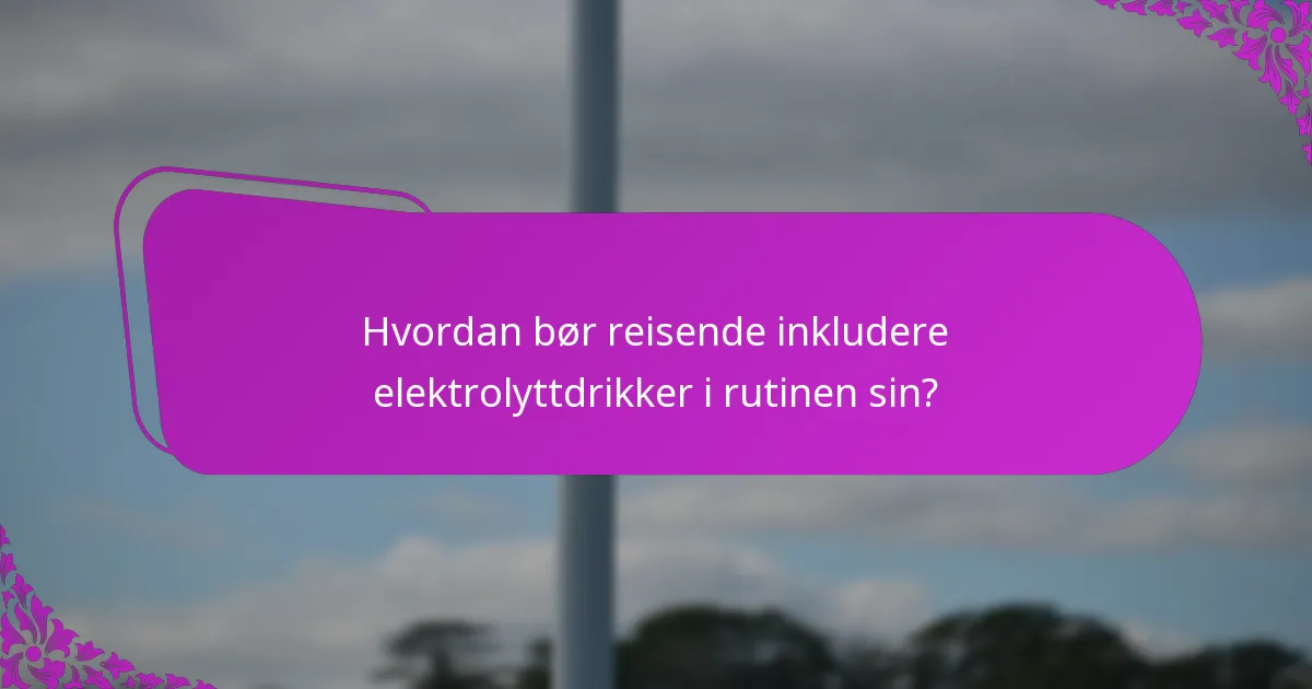 Hvordan bør reisende inkludere elektrolyttdrikker i rutinen sin?