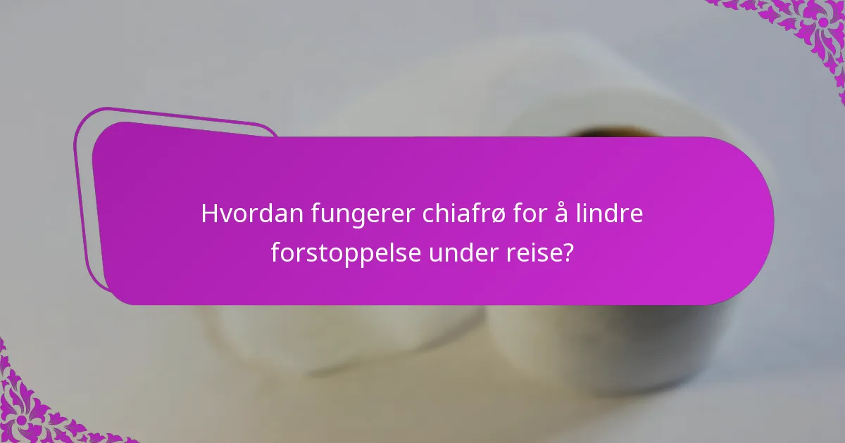 Hvordan fungerer chiafrø for å lindre forstoppelse under reise?