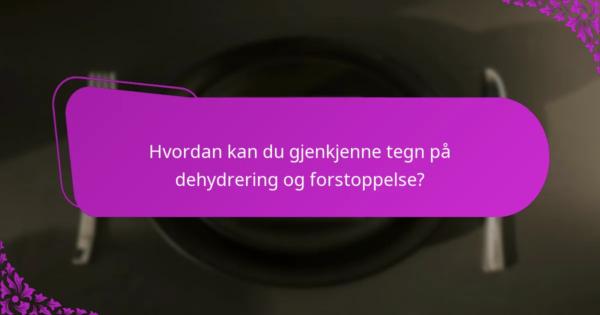 Hvordan kan du gjenkjenne tegn på dehydrering og forstoppelse?