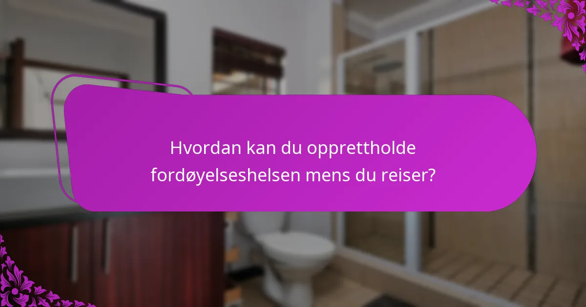 Hvordan kan du opprettholde fordøyelseshelsen mens du reiser?