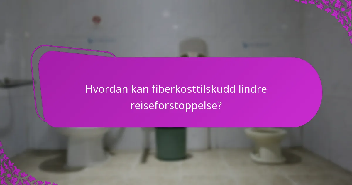 Hvordan kan fiberkosttilskudd lindre reiseforstoppelse?