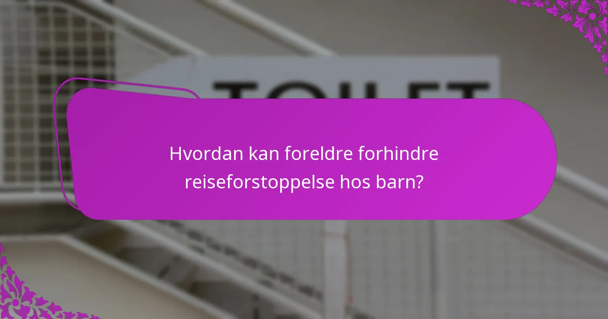 Hvordan kan foreldre forhindre reiseforstoppelse hos barn?