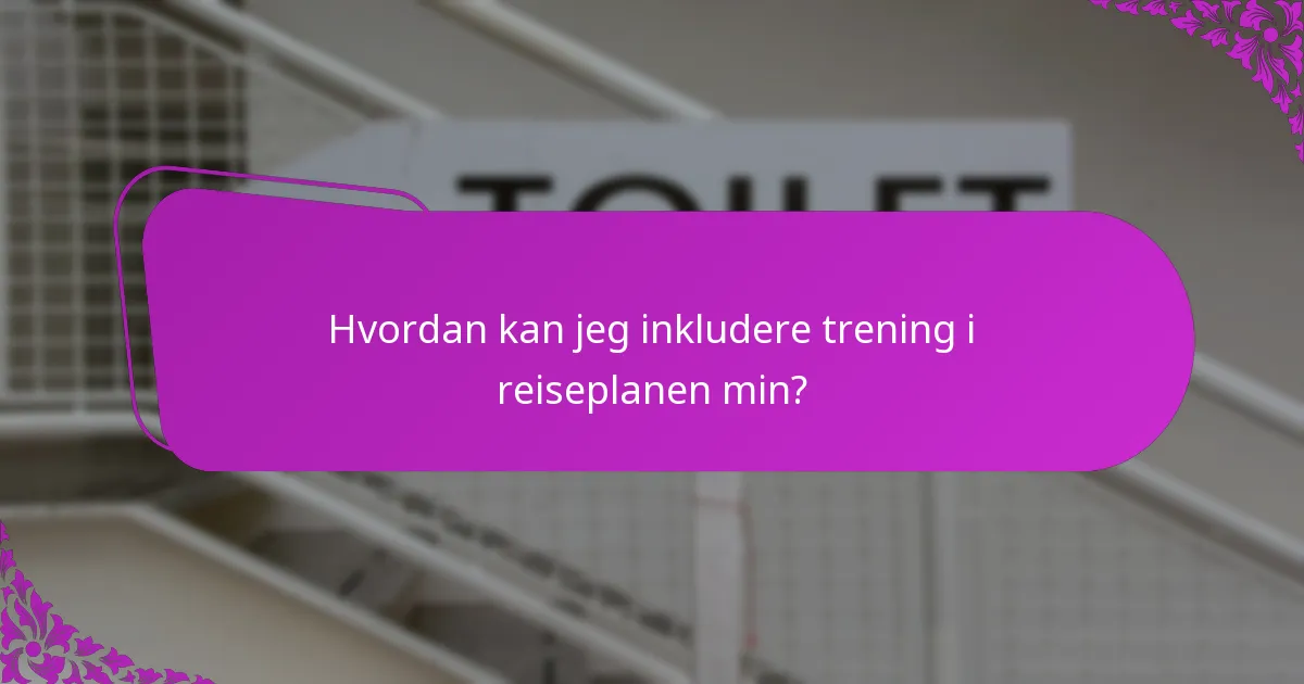 Hvordan kan jeg inkludere trening i reiseplanen min?