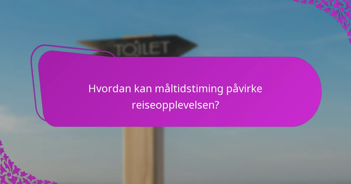 Hvordan kan måltidstiming påvirke reiseopplevelsen?