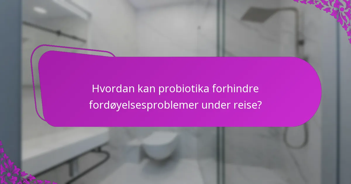 Hvordan kan probiotika forhindre fordøyelsesproblemer under reise?
