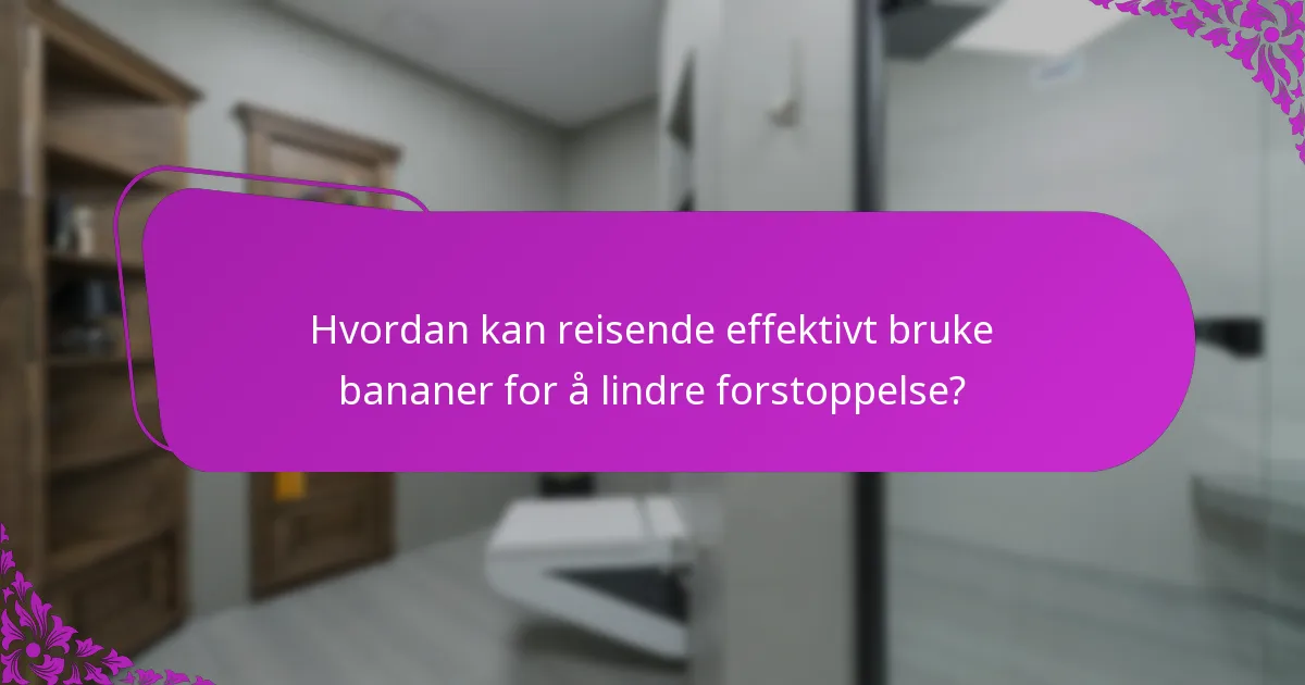 Hvordan kan reisende effektivt bruke bananer for å lindre forstoppelse?
