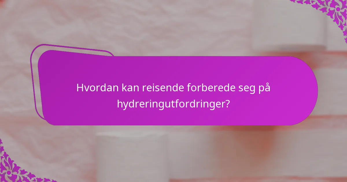 Hvordan kan reisende forberede seg på hydreringutfordringer?