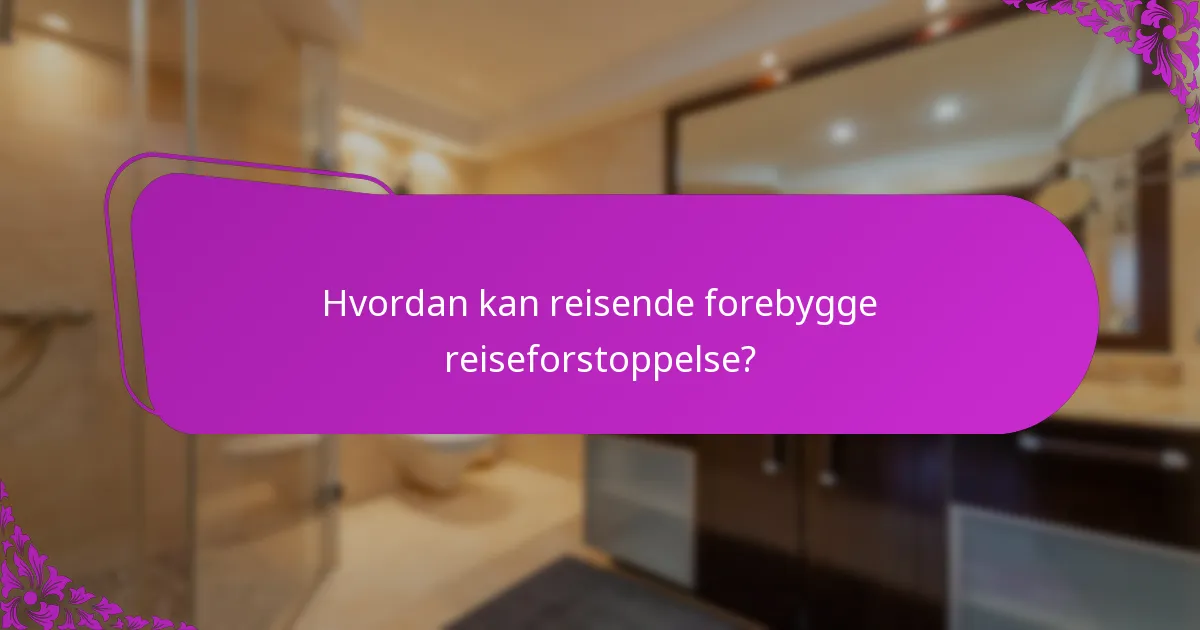 Hvordan kan reisende forebygge reiseforstoppelse?