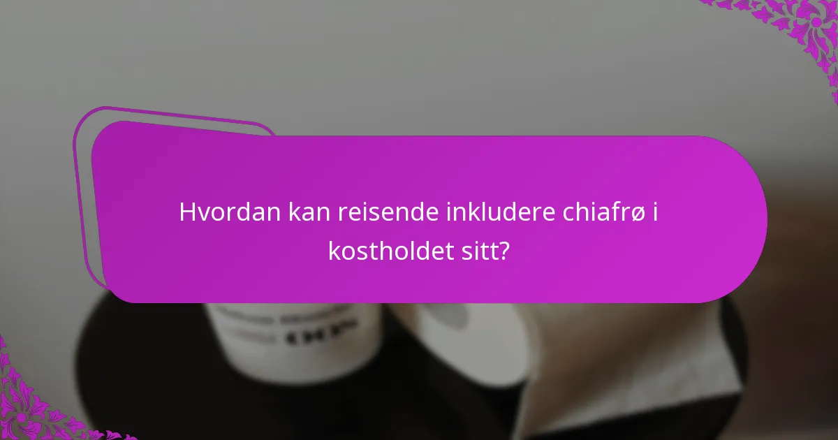 Hvordan kan reisende inkludere chiafrø i kostholdet sitt?