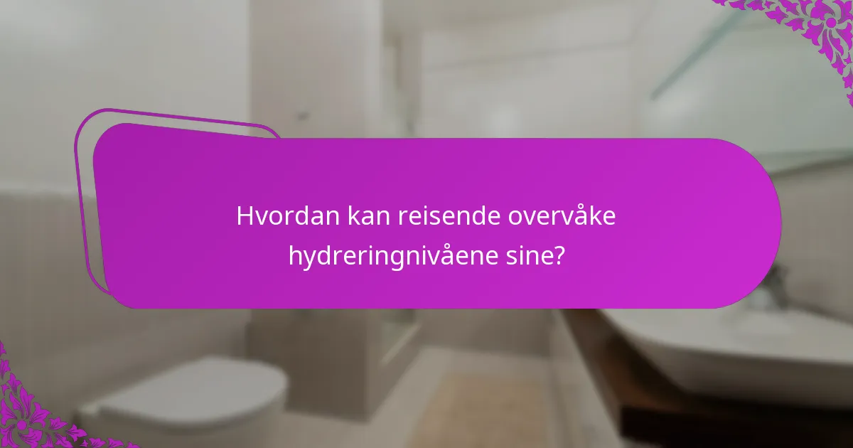 Hvordan kan reisende overvåke hydreringnivåene sine?